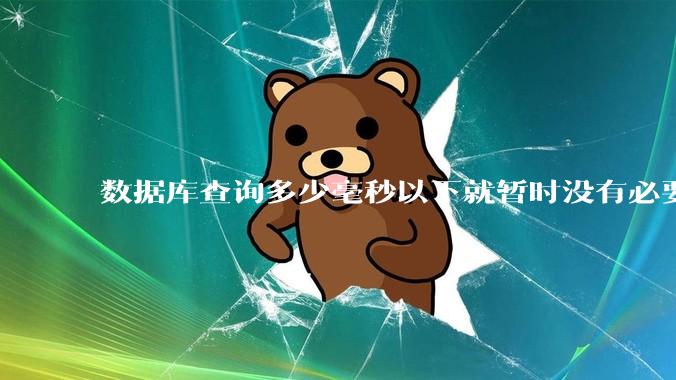 数据库查询多少毫秒以下就暂时没有必要优化了？