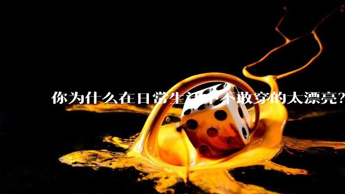 你为什么在日常生活中不敢穿的太漂亮？