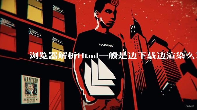 浏览器解析Html一般是边下载边渲染么？如果是边下载边渲染的话，Html又使用GZIP格式传输，如何能够做到没有完全下载就可以渲染的呢？