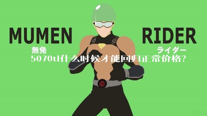 5070ti什么时候才能回归正常价格？