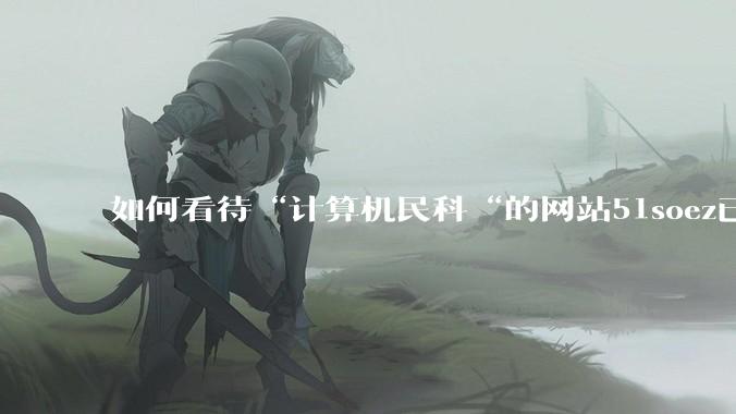 如何看待“计算机民科“的网站51soez已关站维护一周？