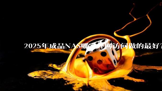 2025年成品NAS哪家外网访问做的最好？