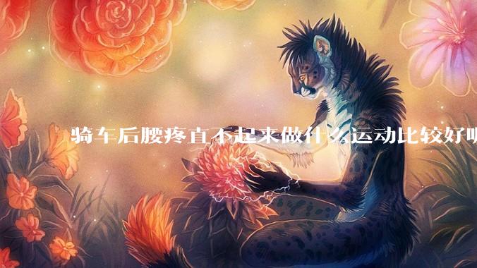 骑车后腰疼直不起来做什么运动比较好呢？