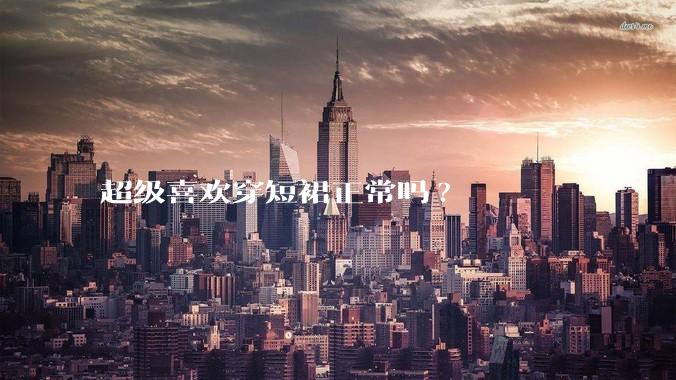 超级喜欢穿短裙正常吗?